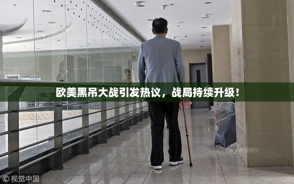欧美黑吊大战引发热议，战局持续升级！