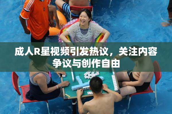 成人R星视频引发热议，关注内容争议与创作自由
