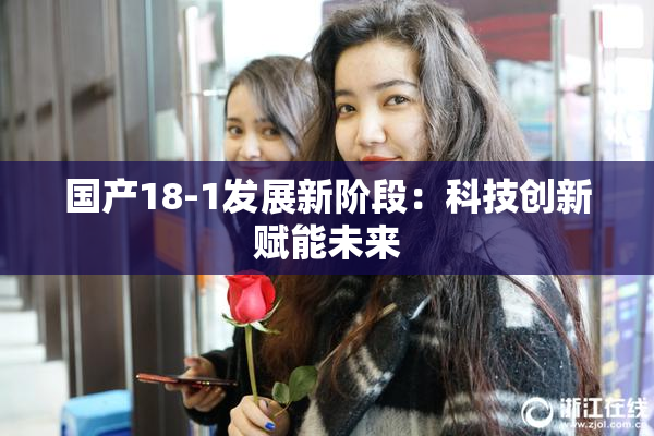 国产18-1发展新阶段：科技创新赋能未来