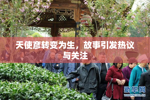天使彦转变为生，故事引发热议与关注