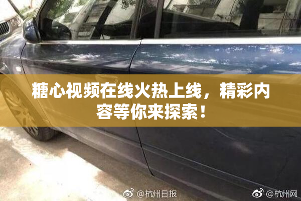 糖心视频在线火热上线，精彩内容等你来探索！