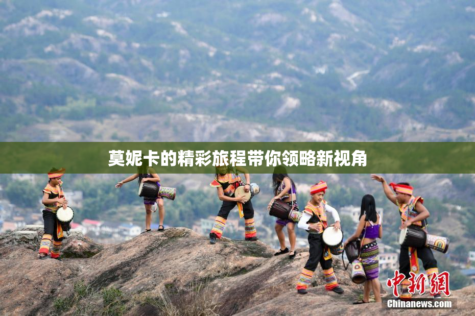 莫妮卡的精彩旅程带你领略新视角