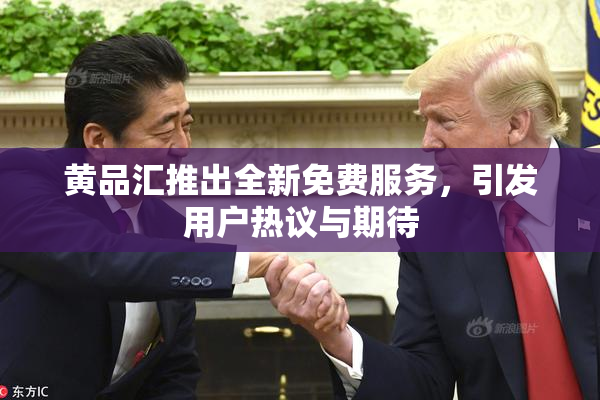 黄品汇推出全新免费服务，引发用户热议与期待