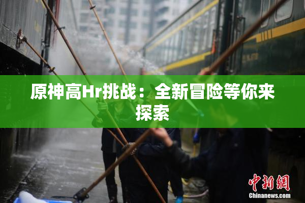 原神高Hr挑战：全新冒险等你来探索