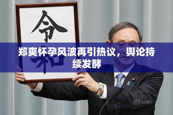 郑爽怀孕风波再引热议，舆论持续发酵