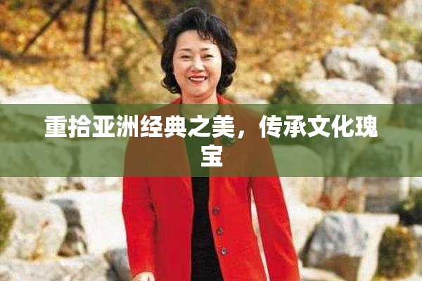 重拾亚洲经典之美，传承文化瑰宝