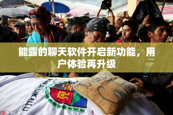 能露的聊天软件开启新功能，用户体验再升级