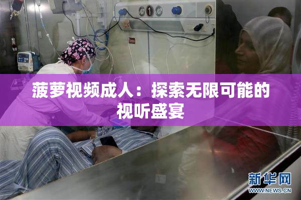 菠萝视频成人：探索无限可能的视听盛宴