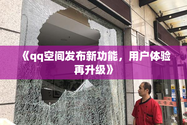 《qq空间发布新功能，用户体验再升级》