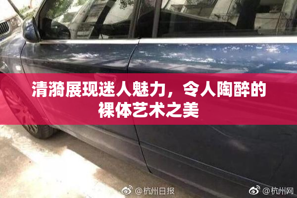 清漪展现迷人魅力，令人陶醉的裸体艺术之美