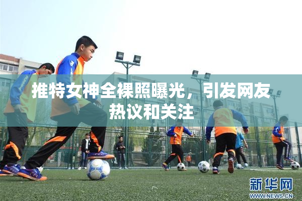 推特女神全裸照曝光，引发网友热议和关注