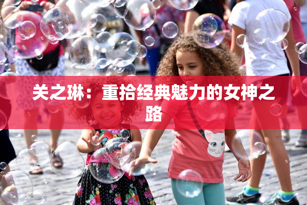 关之琳：重拾经典魅力的女神之路
