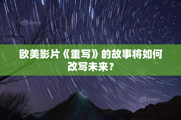 欧美影片《重写》的故事将如何改写未来？