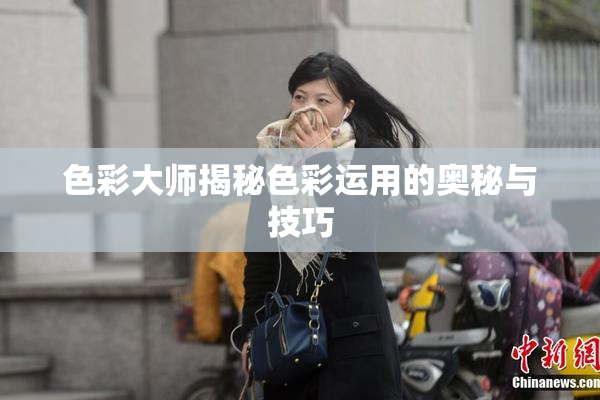 色彩大师揭秘色彩运用的奥秘与技巧