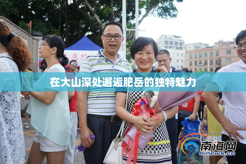 在大山深处邂逅肥岳的独特魅力