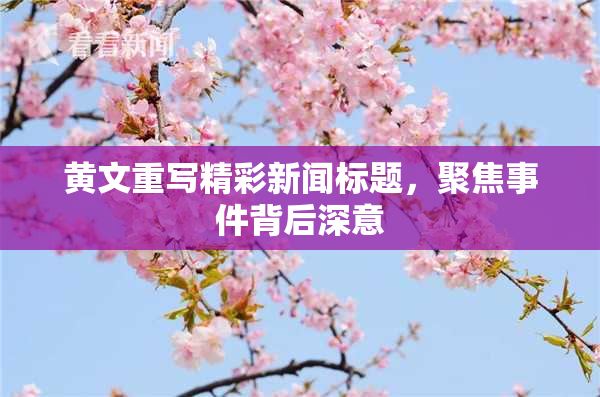 黄文重写精彩新闻标题，聚焦事件背后深意