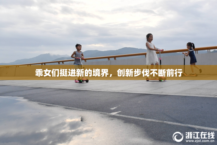 乖女们挺进新的境界，创新步伐不断前行