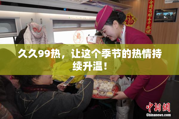 久久99热，让这个季节的热情持续升温！