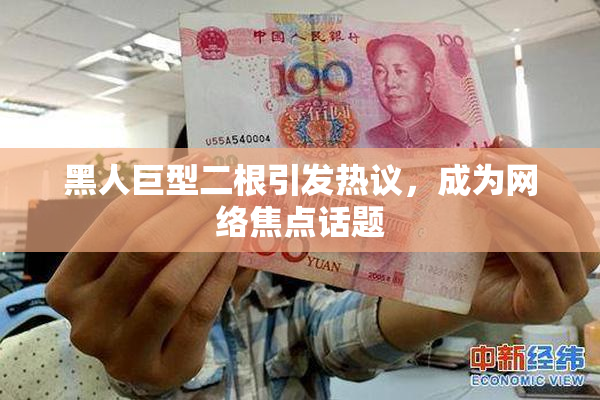 黑人巨型二根引发热议，成为网络焦点话题