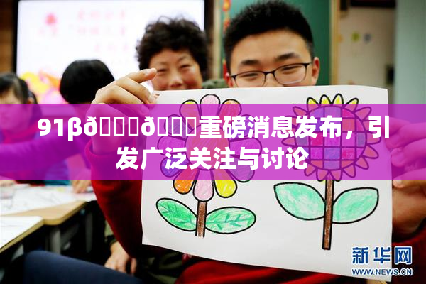 91β🍆🍆重磅消息发布，引发广泛关注与讨论
