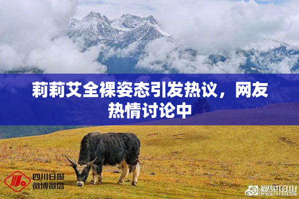 莉莉艾全裸姿态引发热议，网友热情讨论中