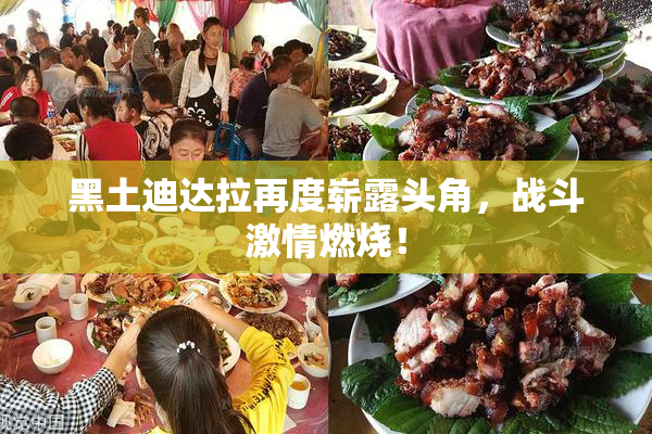 黑土迪达拉再度崭露头角，战斗激情燃烧！