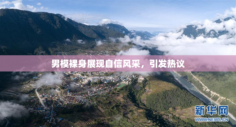 男模裸身展现自信风采，引发热议