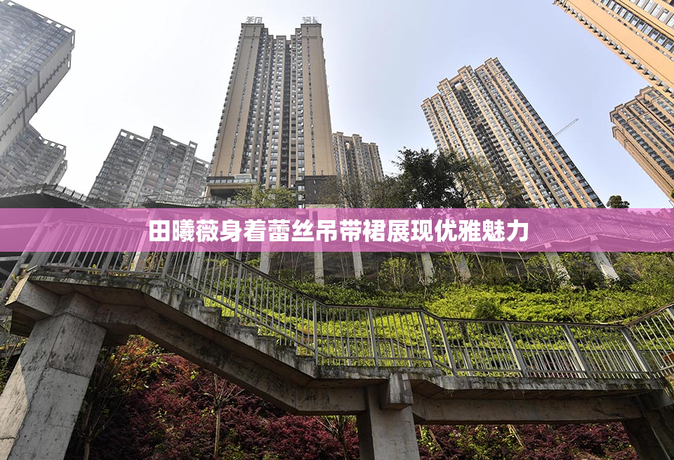 田曦薇身着蕾丝吊带裙展现优雅魅力