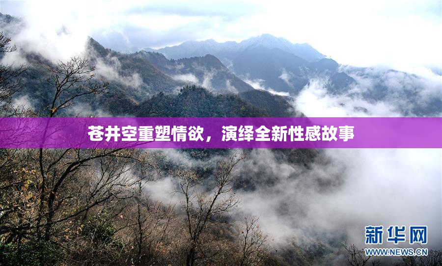 苍井空重塑情欲，演绎全新性感故事