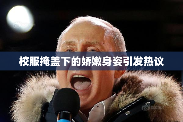 校服掩盖下的娇嫩身姿引发热议