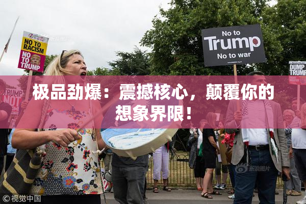 极品劲爆：震撼核心，颠覆你的想象界限！