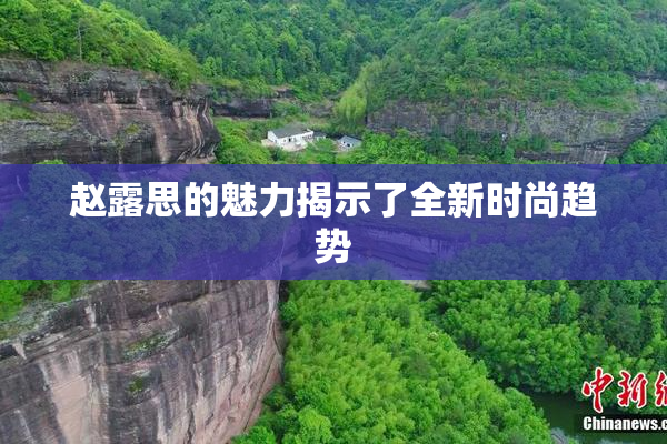 赵露思的魅力揭示了全新时尚趋势