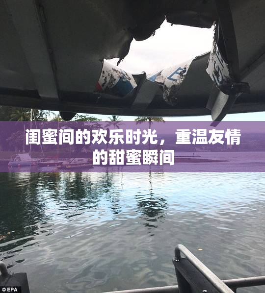 闺蜜间的欢乐时光，重温友情的甜蜜瞬间