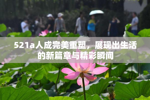 521a人成完美重塑，展现出生活的新篇章与精彩瞬间