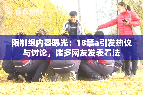 限制级内容曝光：18禁a引发热议与讨论，诸多网友发表看法