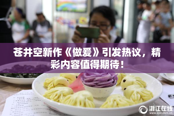 苍井空新作《做爰》引发热议，精彩内容值得期待！