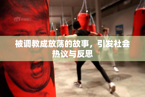 被调教成放荡的故事，引发社会热议与反思