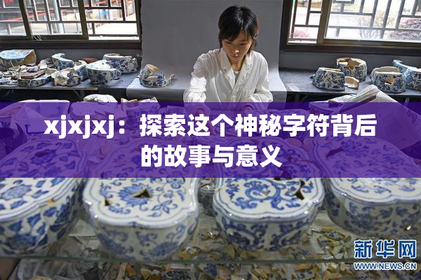 xjxjxj：探索这个神秘字符背后的故事与意义