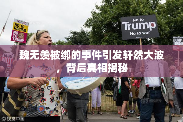 魏无羡被绑的事件引发轩然大波，背后真相揭秘
