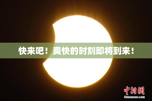 快来吧！爽快的时刻即将到来！