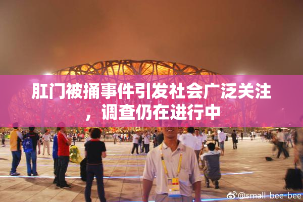 肛门被捅事件引发社会广泛关注，调查仍在进行中