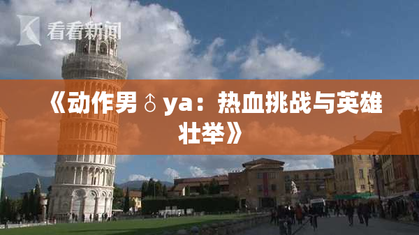 《动作男♂ya：热血挑战与英雄壮举》