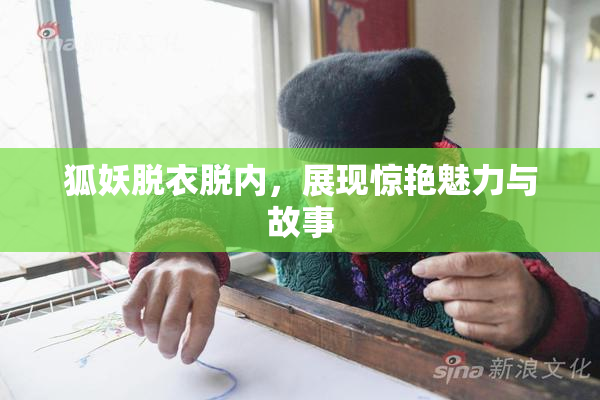 狐妖脱衣脱内，展现惊艳魅力与故事