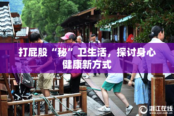 打屁股“秘”卫生活，探讨身心健康新方式