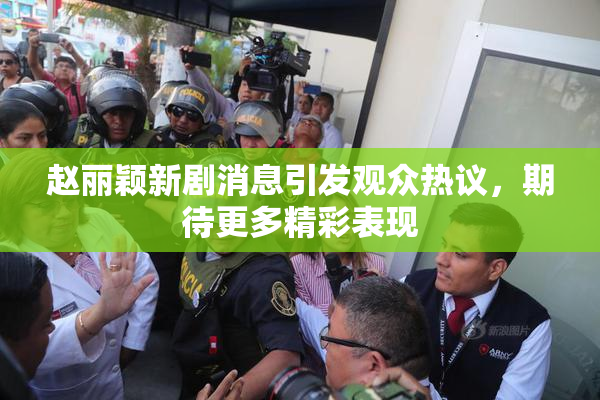 赵丽颖新剧消息引发观众热议，期待更多精彩表现