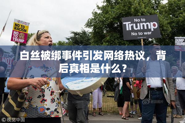 白丝被绑事件引发网络热议，背后真相是什么？