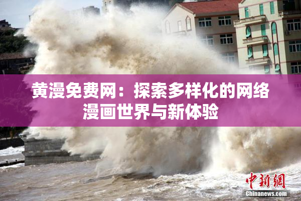 黄漫免费网：探索多样化的网络漫画世界与新体验