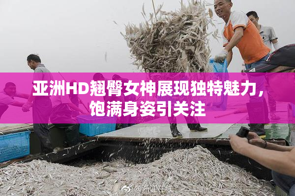 亚洲HD翘臀女神展现独特魅力，饱满身姿引关注