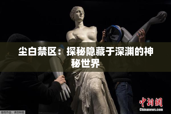尘白禁区：探秘隐藏于深渊的神秘世界