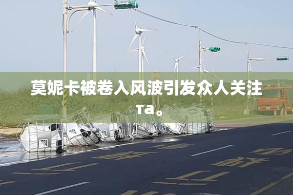 莫妮卡被卷入风波引发众人关注 та。